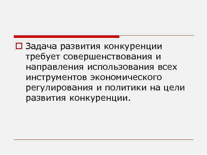 o Задача развития конкуренции требует совершенствования и направления использования всех инструментов экономического регулирования и