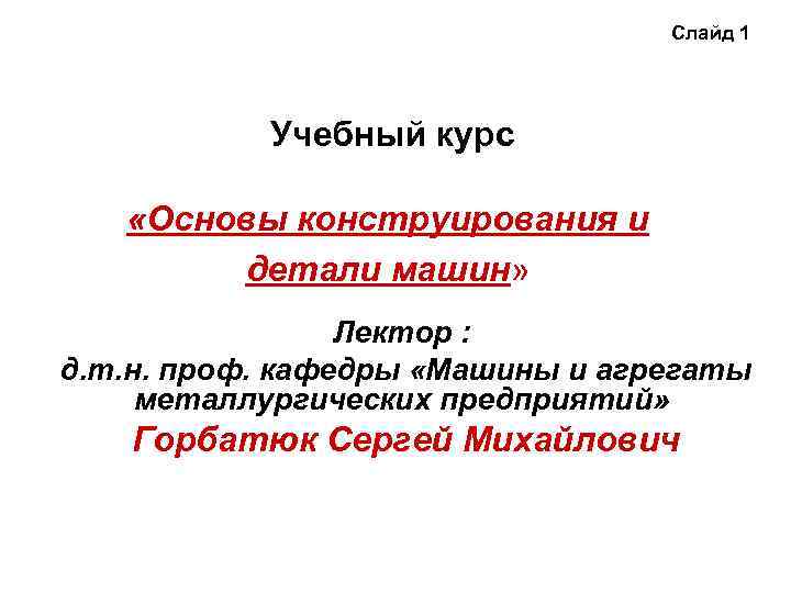 Слайд 1 Учебный курс «Основы конструирования и детали машин» Лектор : д. т. н.