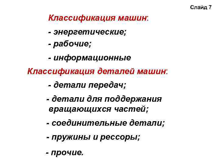 Слайд 7 Классификация машин: - энергетические; - рабочие; - информационные Классификация деталей машин: -