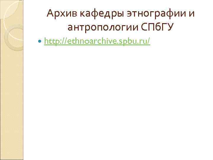 Архив кафедры этнографии и антропологии СПб. ГУ http: //ethnoarchive. spbu. ru/ 