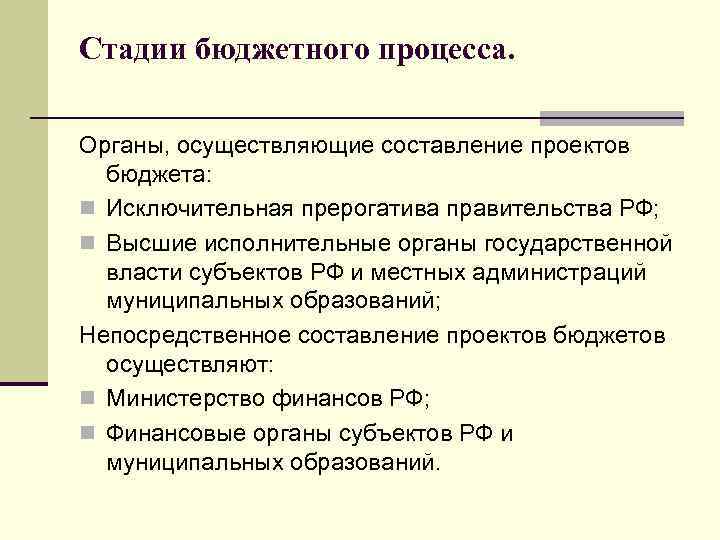 Стадии бюджетного процесса. Органы, осуществляющие составление проектов бюджета: n Исключительная прерогатива правительства РФ; n