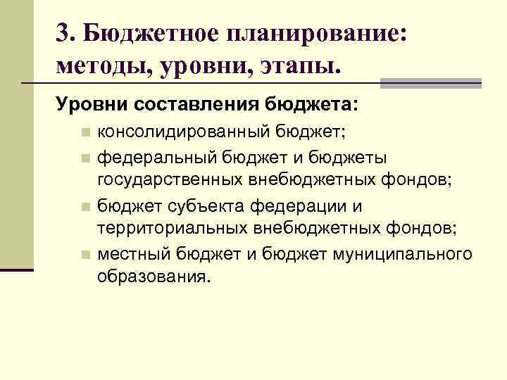 3. Бюджетное планирование: методы, уровни, этапы. Уровни составления бюджета: консолидированный бюджет; n федеральный бюджет