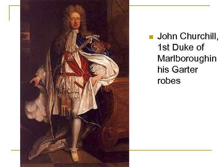 n John Churchill, 1 st Duke of Marlboroughin his Garter robes 