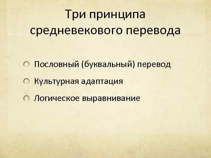 Три принципа средневекового перевода Пословный (буквальный) перевод Культурная адаптация Логическое выравнивание 