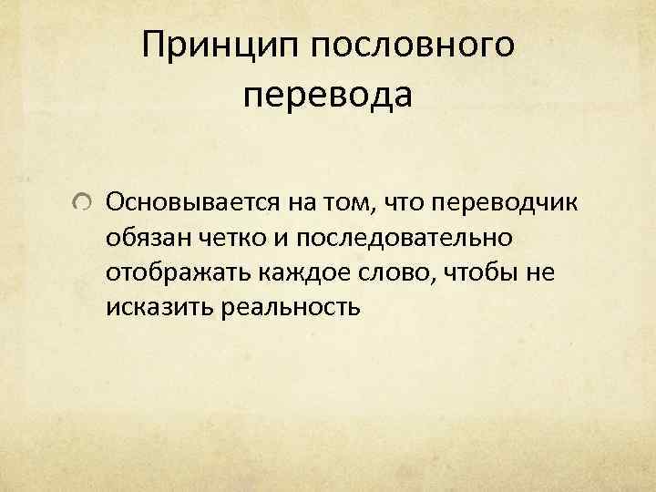 Принцип пословного перевода Основывается на том, что переводчик обязан четко и последовательно отображать каждое