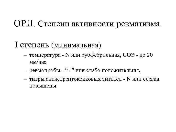 ОРЛ. Степени активности ревматизма. I степень (минимальная) – температура - N или субфебрильная, СОЭ