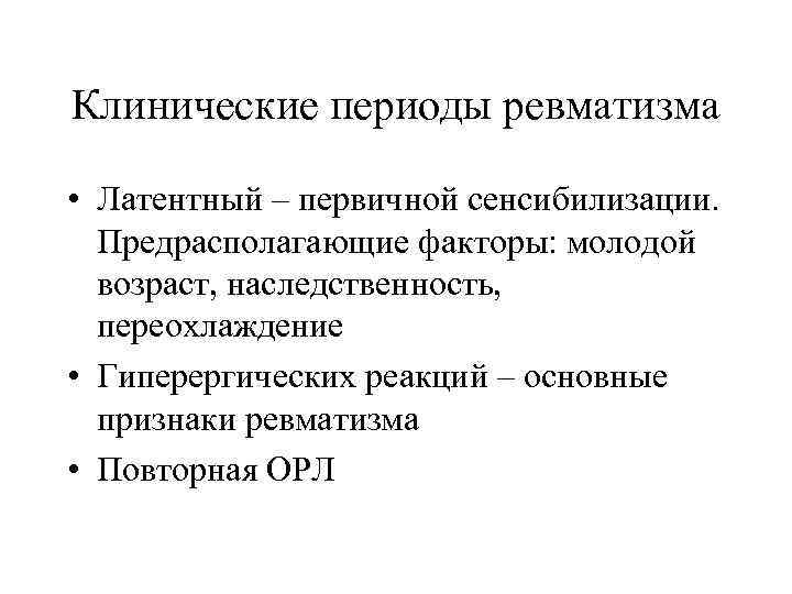 Клинические периоды ревматизма • Латентный – первичной сенсибилизации. Предрасполагающие факторы: молодой возраст, наследственность, переохлаждение