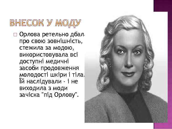  Орлова ретельно дбала про свою зовнішність, стежила за модою, використовувала всі доступні медичні
