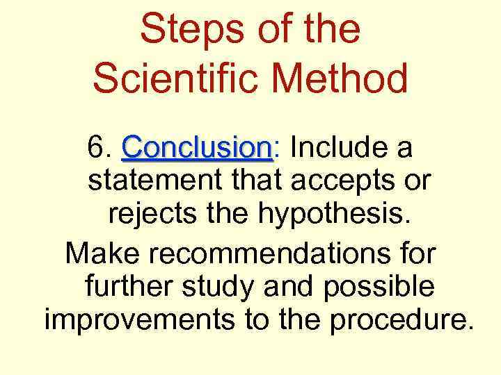 Steps of the Scientific Method 6. Conclusion: Include a Conclusion statement that accepts or