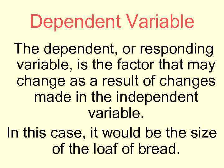 Dependent Variable The dependent, or responding variable, is the factor that may change as