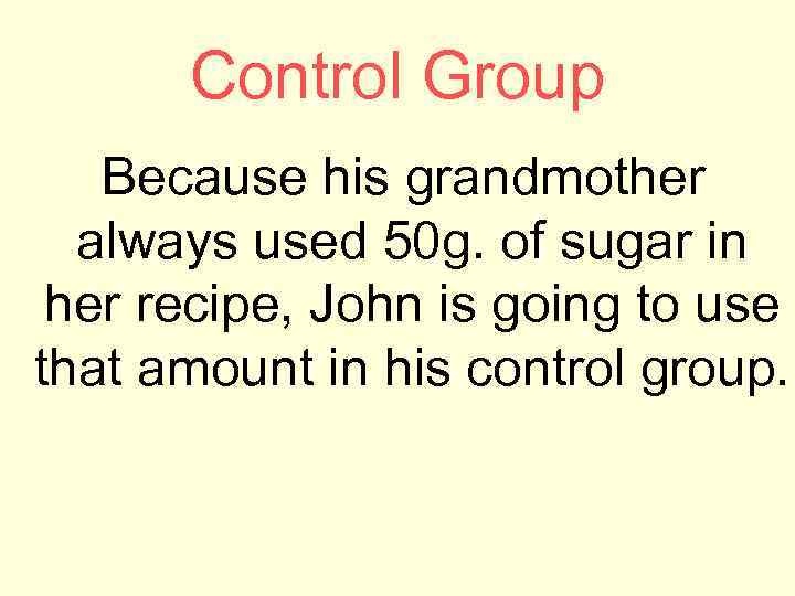 Control Group Because his grandmother always used 50 g. of sugar in her recipe,
