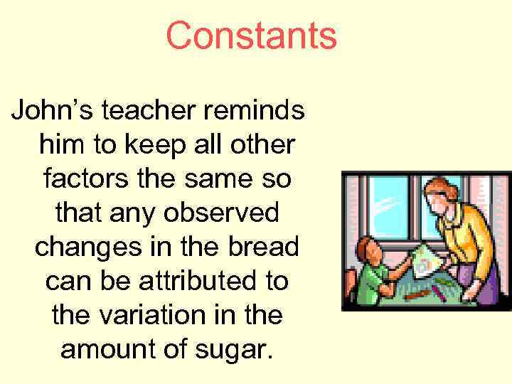 Constants John’s teacher reminds him to keep all other factors the same so that