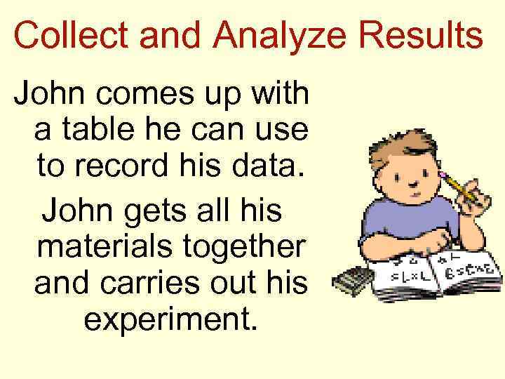 Collect and Analyze Results John comes up with a table he can use to