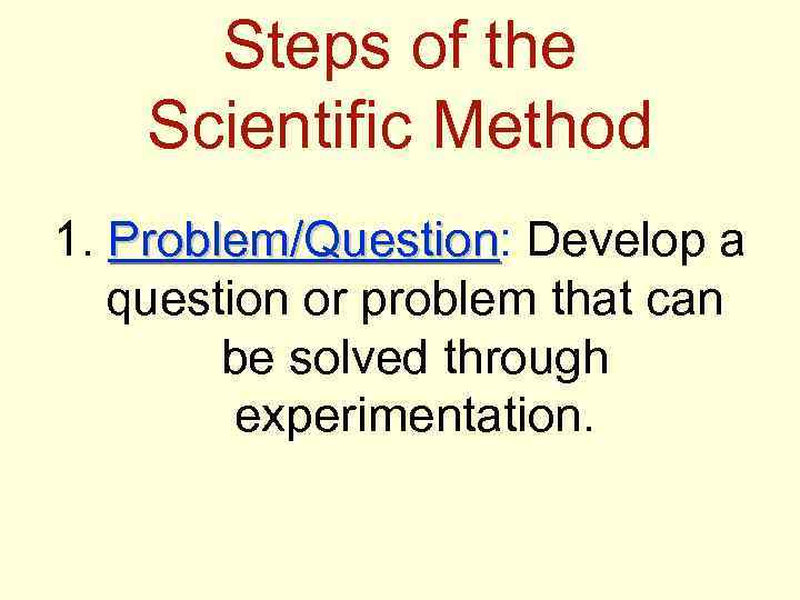 Steps of the Scientific Method 1. Problem/Question: Develop a Problem/Question question or problem that