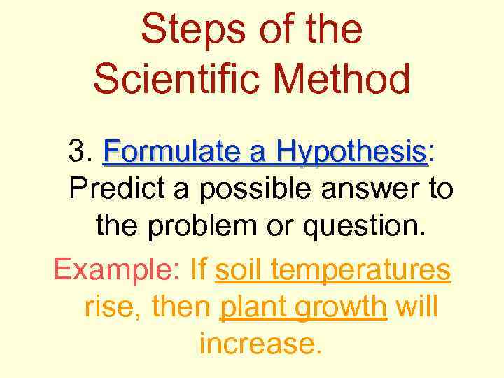 Steps of the Scientific Method 3. Formulate a Hypothesis: Hypothesis Predict a possible answer