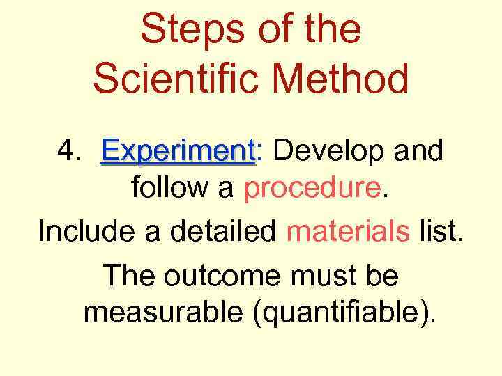 Steps of the Scientific Method 4. Experiment: Develop and Experiment follow a procedure. Include