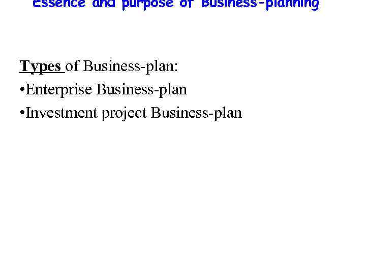 Essence and purpose of Business-planning Types of Business-plan: • Enterprise Business-plan • Investment project