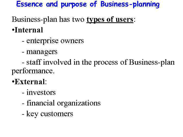 Essence and purpose of Business-planning Business-plan has two types of users: • Internal -