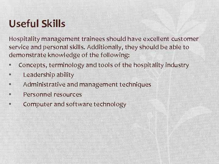 Useful Skills Hospitality management trainees should have excellent customer service and personal skills. Additionally,