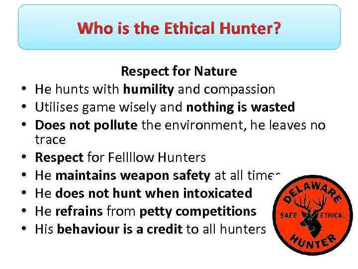 Who is the Ethical Hunter? • • Respect for Nature He hunts with humility