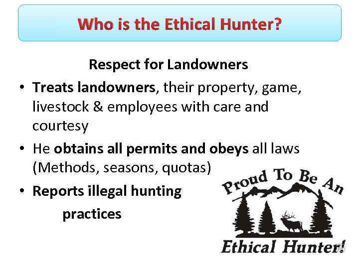 Who is the Ethical Hunter? Respect for Landowners • Treats landowners, their property, game,