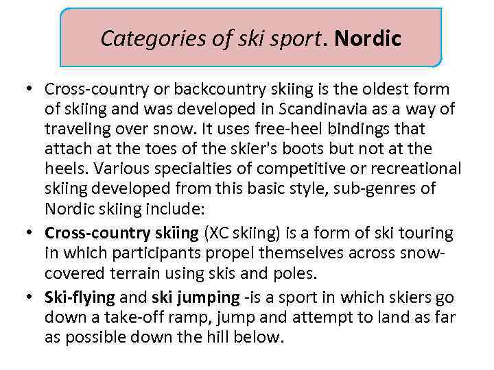 Categories of ski sport. Nordic • Cross-country or backcountry skiing is the oldest form