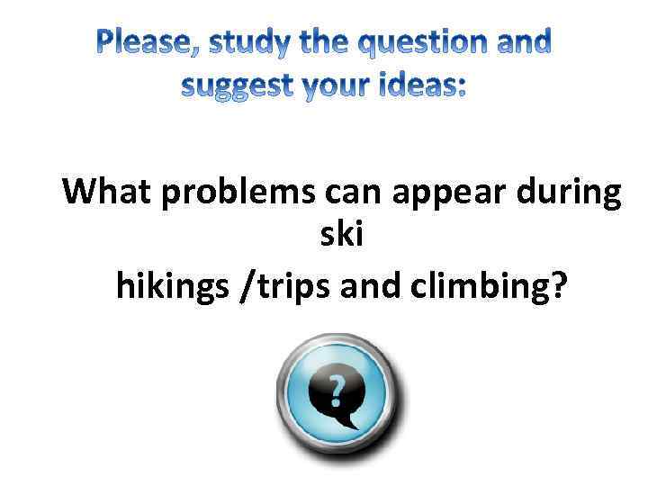 What problems can appear during ski hikings /trips and climbing? 