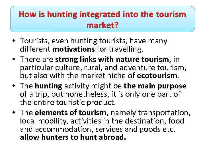 How is hunting integrated into the tourism market? • Tourists, even hunting tourists, have