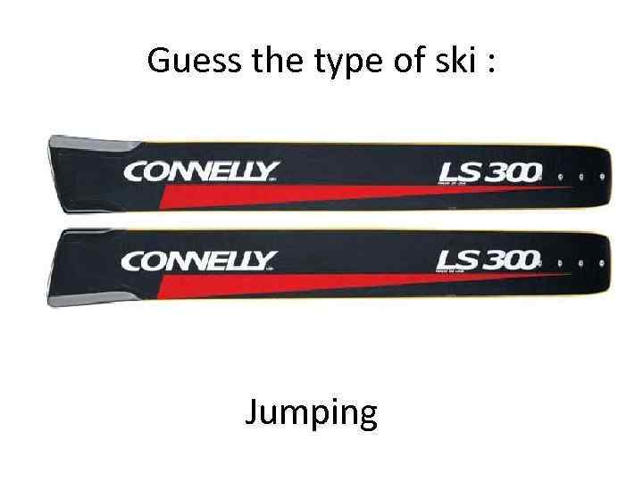 Guess the type of ski : Jumping 