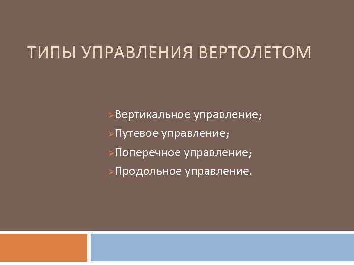 ТИПЫ УПРАВЛЕНИЯ ВЕРТОЛЕТОМ Вертикальное управление; ØПутевое управление; ØПоперечное управление; ØПродольное управление. Ø 