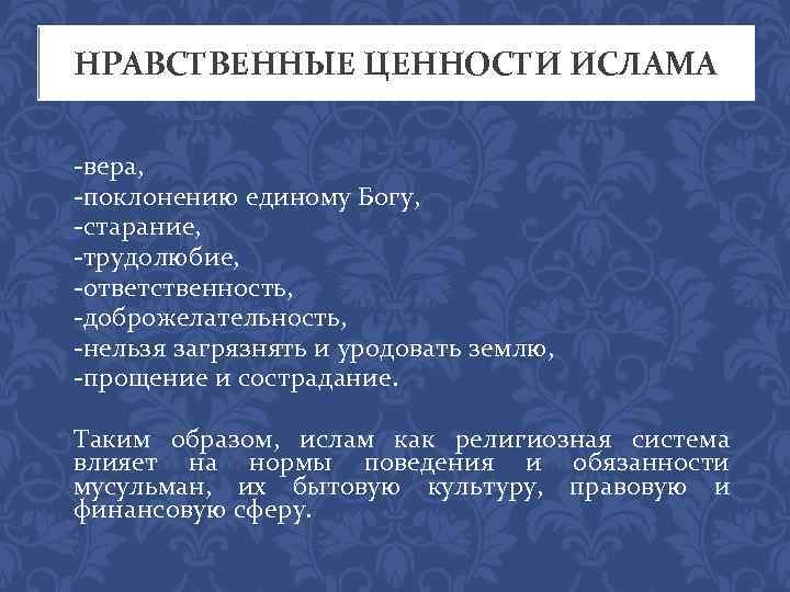 НРАВСТВЕННЫЕ ЦЕННОСТИ ИСЛАМА -вера, -поклонению единому Богу, -старание, -трудолюбие, -ответственность, -доброжелательность, -нельзя загрязнять и