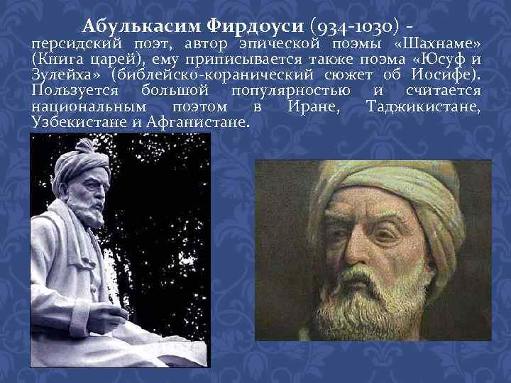 Абулькасим Фирдоуси (934 -1030) - персидский поэт, автор эпической поэмы «Шахнаме» (Книга царей), ему