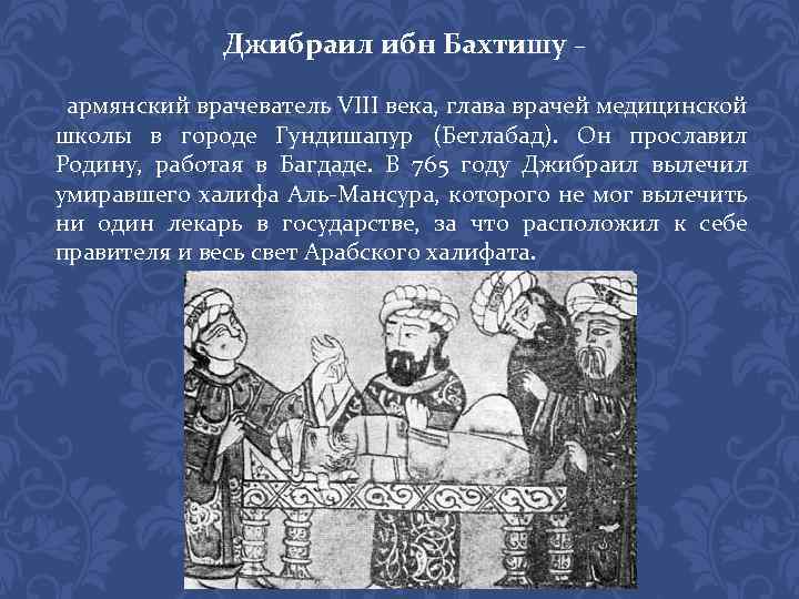 Джибраил ибн Бахтишу – армянский врачеватель VIII века, глава врачей медицинской школы в городе