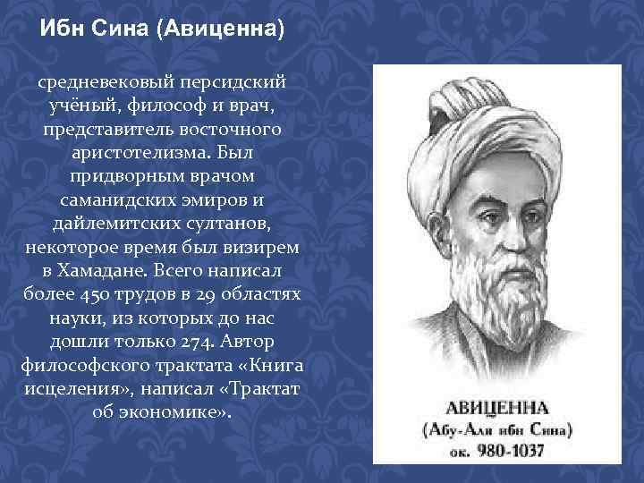 Ибн Сина (Авиценна) средневековый персидский учёный, философ и врач, представитель восточного аристотелизма. Был придворным