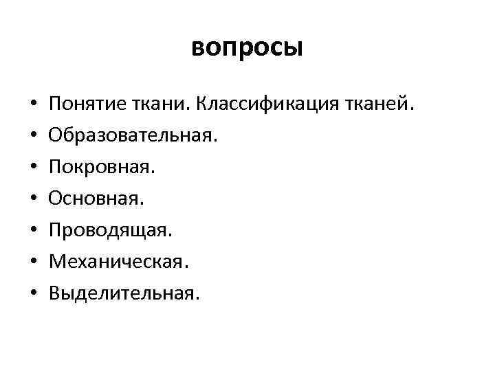 вопросы • • Понятие ткани. Классификация тканей. Образовательная. Покровная. Основная. Проводящая. Механическая. Выделительная. 