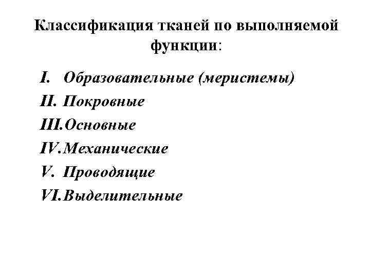 Классификация тканей по выполняемой функции: I. Образовательные (меристемы) II. Покровные III. Основные IV. Механические