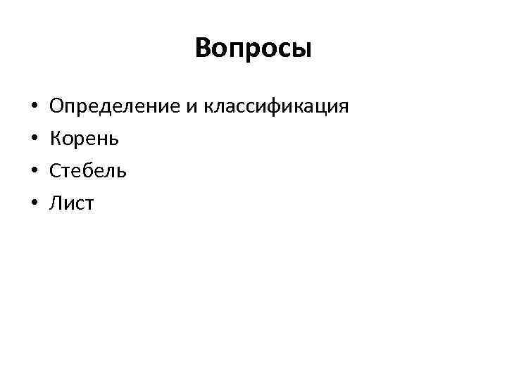 Вопросы • • Определение и классификация Корень Стебель Лист 