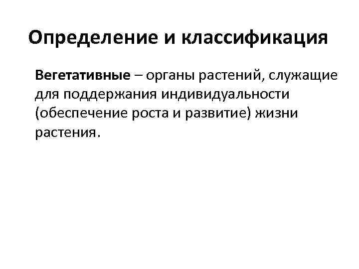 Определение и классификация Вегетативные – органы растений, служащие для поддержания индивидуальности (обеспечение роста и