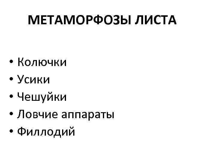 МЕТАМОРФОЗЫ ЛИСТА • Колючки • Усики • Чешуйки • Ловчие аппараты • Филлодий 