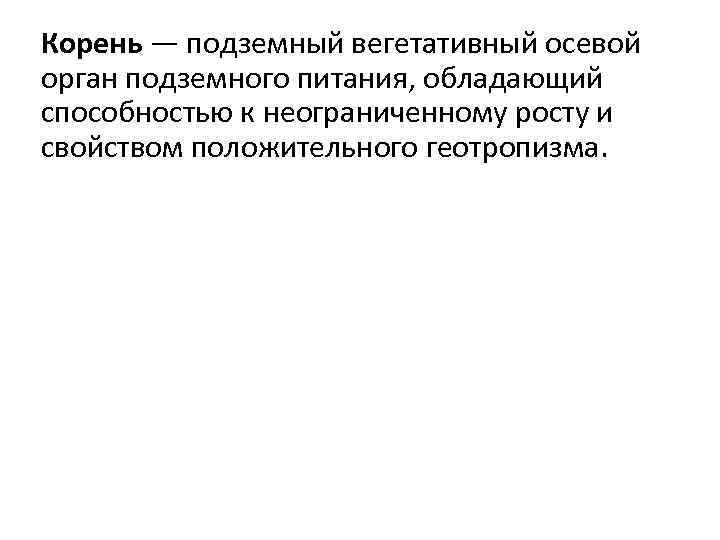 Корень — подземный вегетативный осевой орган подземного питания, обладающий способностью к неограниченному росту и