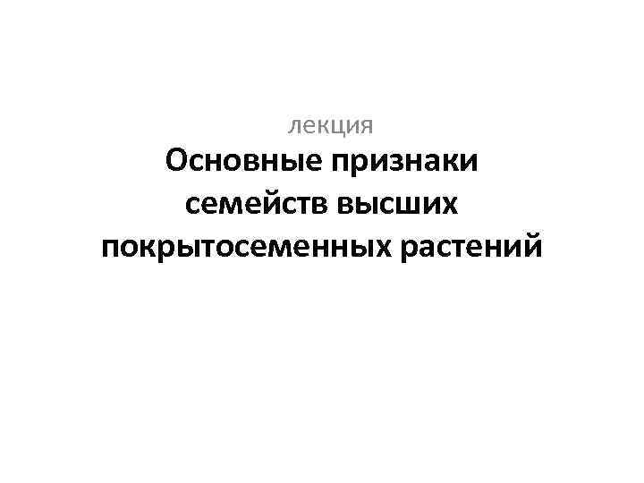 лекция Основные признаки семейств высших покрытосеменных растений 