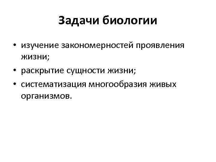 Задачи биологии • изучение закономерностей проявления жизни; • раскрытие сущности жизни; • систематизация многообразия