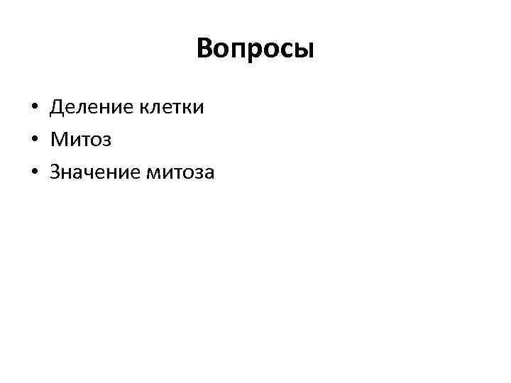 Вопросы • Деление клетки • Митоз • Значение митоза 