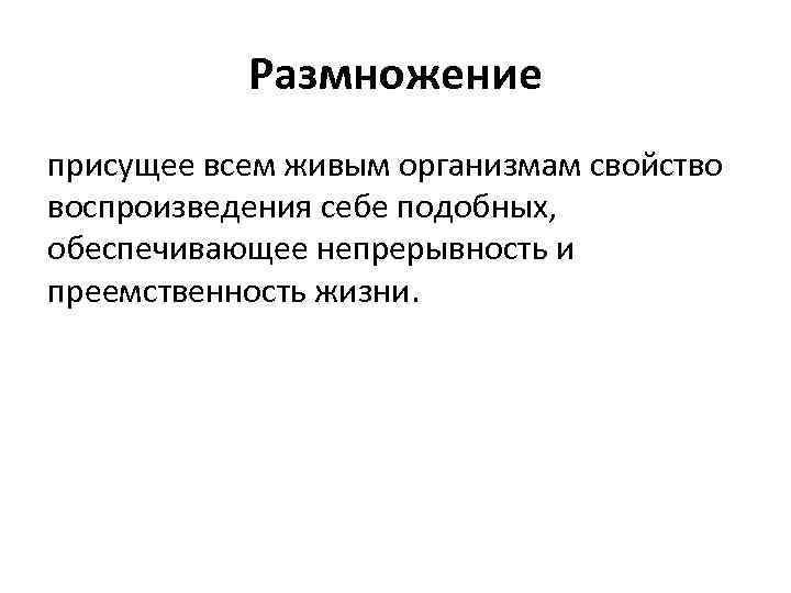 Размножение присущее всем живым организмам свойство воспроизведения себе подобных, обеспечивающее непрерывность и преемственность жизни.