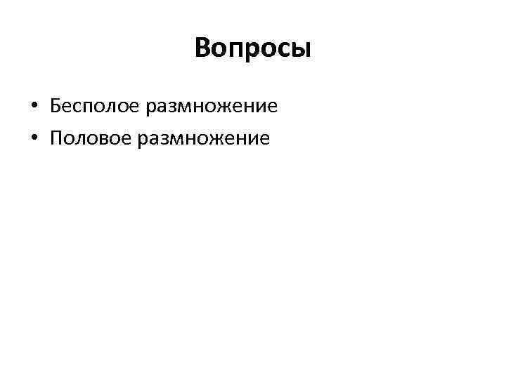 Вопросы • Бесполое размножение • Половое размножение 
