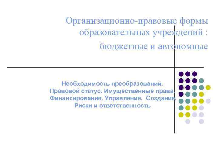 Организационно-правовые формы образовательных учреждений : бюджетные и автономные Необходимость преобразований. Правовой статус. Имущественные права.