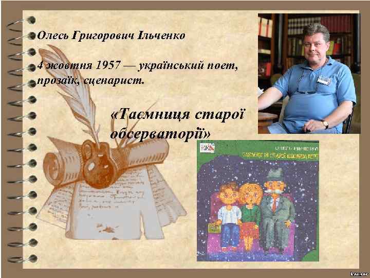 Олесь Григорович Ільченко 4 жовтня 1957 — український поет, прозаїк, сценарист. «Таємниця старої обсерваторії»