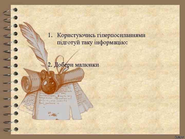 1. Користуючись гіперпосиланнями підготуй таку інформацію: 2. Добери малюнки 