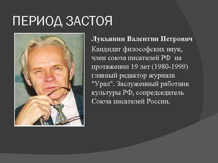 ПЕРИОД ЗАСТОЯ Лукьянин Валентин Петрович Кандидат философских наук, член союза писателей РФ на протяжении