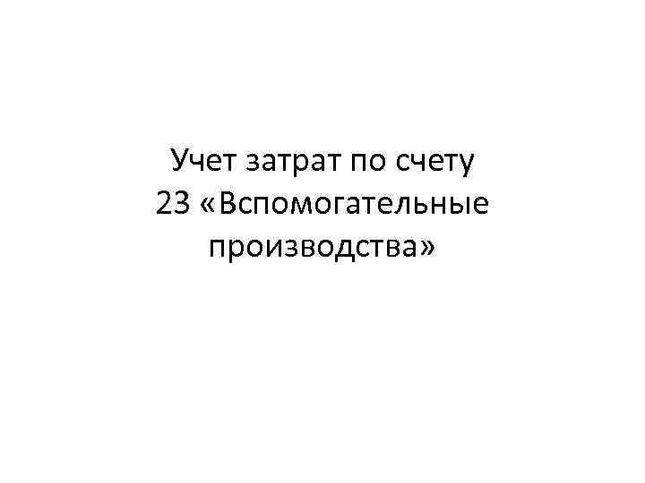 Учет затрат по счету 23 «Вспомогательные производства» 